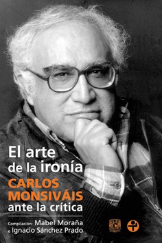El arte de la ironía. Carlos Monsiváis ante la crítica El arte de la ironía. Carlos Monsiváis ante la crítica